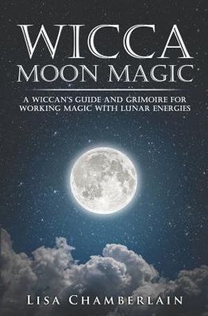 Wicca Moon Magic: A Wiccan's Guide and Grimoire for Working Magic with Lunar Energies image number 0