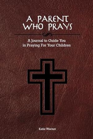 A Parent Who Prays: A Journal to Guide You in Praying For Your Children image number 0