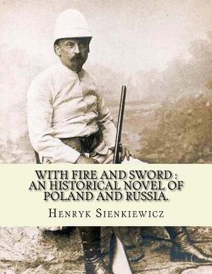 With fire and sword: an historical novel of Poland and Russia.: By: Henryk Sienkiewicz, translated from the polish By: Jeremiah Curtin.With image number 0