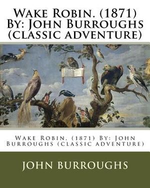 Wake Robin. (1871) By: John Burroughs (classic adventure) image number 0