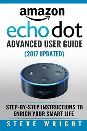 Amazon Echo Dot: Amazon Dot Advanced User Guide (2017 Updated): Step-by-Step Instructions to Enrich Your Smart Life! (Amazon Echo, Dot, image number 0