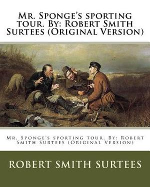 Mr. Sponge's sporting tour. By: Robert Smith Surtees (Original Version) image number 0