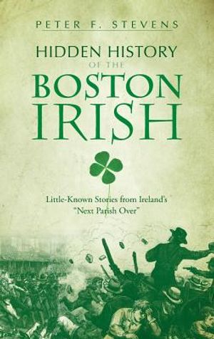 Hidden History of the Boston Irish: Little-Known Stories from Ireland's Next Parish Over image number 0