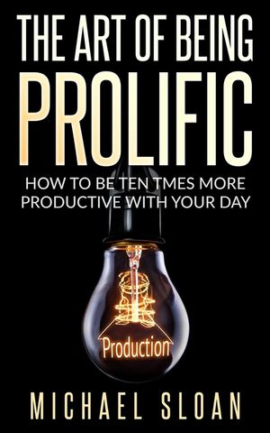 The Art Of Being Prolific: How To Be Ten Times More Productive With Your Day image number 0