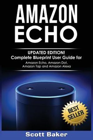 Amazon Echo: Updated Edition! Complete Blueprint User Guide for Amazon Echo, Amazon Dot, Amazon Tap and Amazon Alexa image number 0