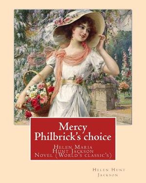 Mercy Philbrick's choice. By: Helen Jackson (H.H): Helen Maria Hunt Jackson, born Helen Fiske (October 15, 1830 - August 12, 1885). Novel (World's c image number 0
