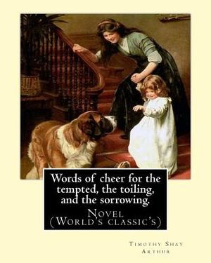 Words of cheer for the tempted, the toiling, and the sorrowing. By: T. S. Arthur: Novel (World's classic's). Timothy Shay Arthur (June 6, 1809 - March image number 0