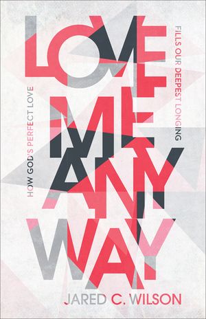 Love Me Anyway: How God's Perfect Love Fills Our Deepest Longing image number 0