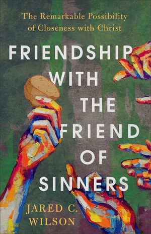 Friendship with the Friend of Sinners: The Remarkable Possibility of Closeness with Christ image number 0