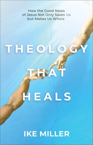 Theology That Heals: How the Good News of Jesus Not Only Saves Us But Makes Us Whole image number 0