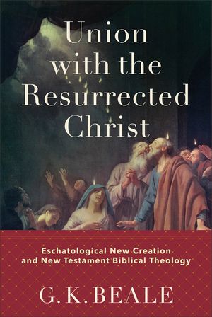 Union with the Resurrected Christ: Eschatological New Creation and New Testament Biblical Theology image number 0