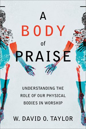 A Body of Praise: Understanding the Role of Our Physical Bodies in Worship image number 0