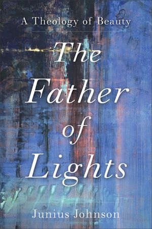 The Father of Lights: A Theology of Beauty image number 0