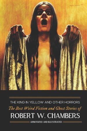 The King in Yellow and Other Horrors: The Best Weird Fiction & Ghost Stories of Robert W. Chambers, Annotated & Illustrated image number 0
