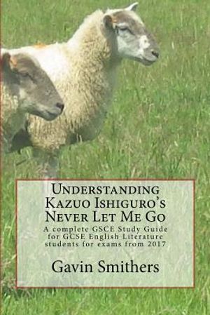 Understanding Kazuo Ishiguro's Never Let Me Go: A complete GSCE Study Guide for GCSE English Literature students for exams from 2017 image number 0