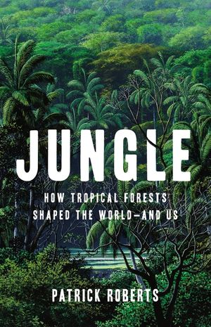 Jungle: How Tropical Forests Shaped the World--And Us image number 0