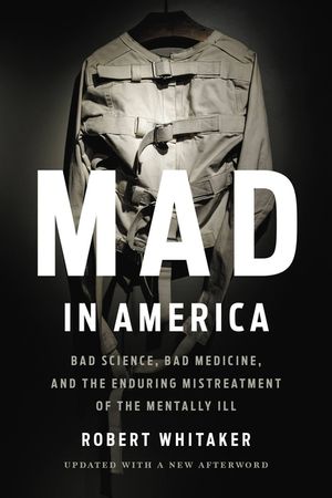 Mad in America: Bad Science, Bad Medicine, and the Enduring Mistreatment of the Mentally Ill image number 0