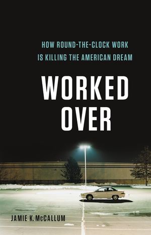 Worked Over: How Round-The-Clock Work Is Killing the American Dream image number 0