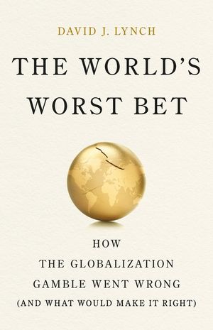 The World's Worst Bet: How the Globalization Gamble Went Wrong (and What Would Make It Right) image number 0