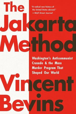 The Jakarta Method: Washington's Anticommunist Crusade and the Mass Murder Program That Shaped Our World image number 0
