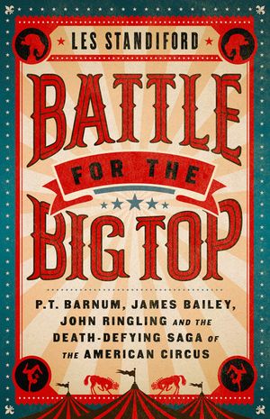 Battle for the Big Top: P.T. Barnum, James Bailey, John Ringling, and the Death-Defying Saga of the American Circus image number 0