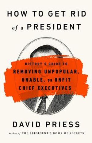 How to Get Rid of a President: History's Guide to Removing Unpopular, Unable, or Unfit Chief Executives image number 0