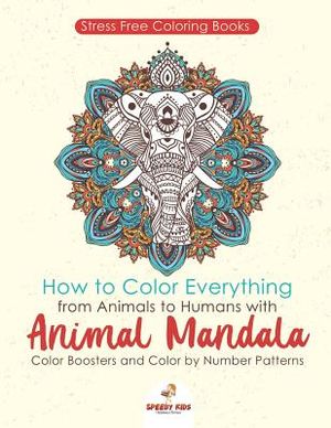 Stressfree Coloring Books. How to Color Everything from Animals to Humans with Animal Mandala Color Boosters and Color by Number Patterns image number 0