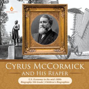 Cyrus McCormick and His Reaper U.S. Economy in the mid-1800s Biography 5th Grade Children's Biographies image number 0