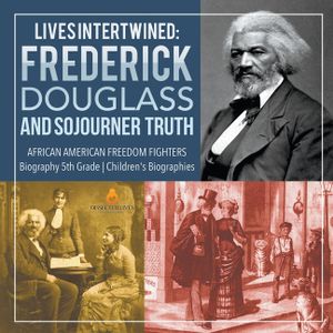 Lives Intertwined: Frederick Douglass and Sojourner Truth African American Freedom Fighters Biography 5th Grade Children's Biographies image number 0