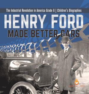 Henry Ford Made Better Cars The Industrial Revolution in America Grade 6 Children's Biographies image number 0