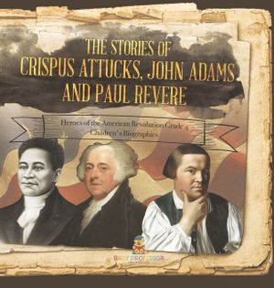 The Stories of Crispus Attucks, John Adams and Paul Revere Heroes of the American Revolution Grade 4 Children's Biographies image number 0
