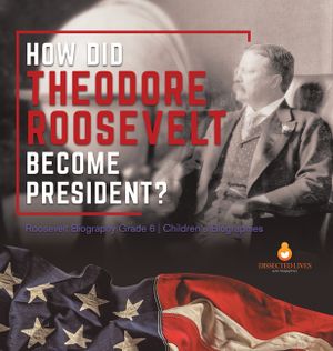 How Did Theodore Roosevelt Become President? Roosevelt Biography Grade 6 Children's Biographies image number 0