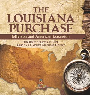 The Louisiana Purchase: Jefferson and American Expansion The Roles of Lewis & Clark Grade 7 Children's American History image number 0
