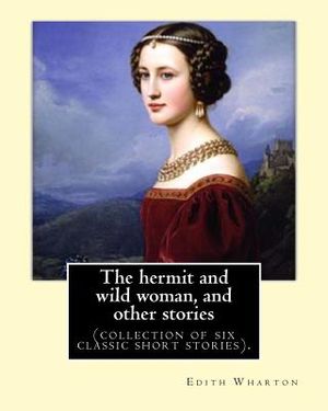 The hermit and wild woman, and other stories. By: Edith Wharton: (collection of six classic short stories). image number 0