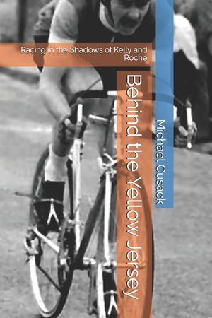 Behind the Yellow Jersey: Racing in the Shadows of Kelly and Roche image number 0