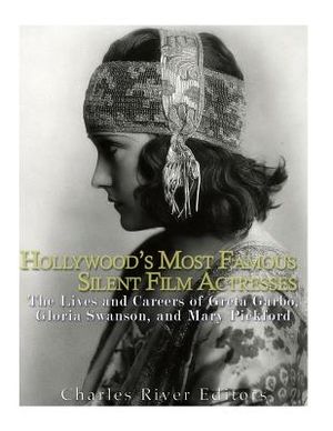 Hollywood's Most Famous Silent Film Actresses: The Lives and Careers of Greta Garbo, Gloria Swanson, and Mary Pickford image number 0