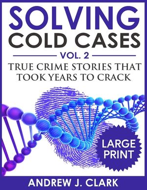 Solving Cold Cases ***Large Print Edition***: True Crime Stories that Took Years to Crack image number 0