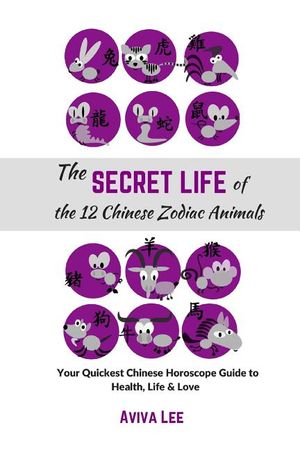 The Secret Life of the 12 Chinese Zodiac Animals: Your Quickest Chinese Horoscope Guide to Health, Life, and Love image number 0