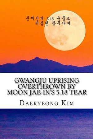 Gwangju Uprising Overthrown by Moon Jae-In's 5.18 Tear: Exposing the Politics of False Narratives in South Korea image number 0