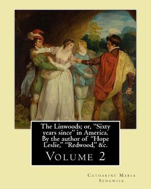 The Linwoods; or, "Sixty years since" in America. By the author of "Hope Leslie," "Redwood," &c. By: Catharine Maria Sedgwick: Volume 2 (in two volume image number 0