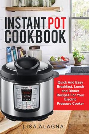 Instant Pot Cookbook: : Quick And Easy Breakfast, Lunch and Dinner Recipes For Your Electric Pressure Cooker image number 0