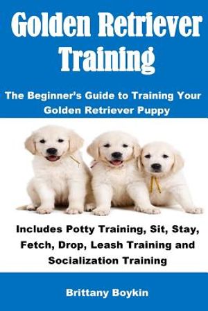 Golden Retriever Training: The Beginner's Guide to Training Your Golden Retriever Puppy: Includes Potty Training, Sit, Stay, Fetch, Drop, Leash T image number 0