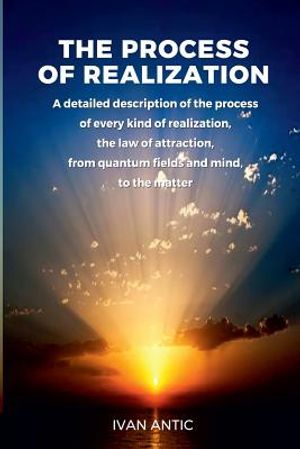 The Process of Realization: A detailed description of the process of every kind of realization, the law of attraction, from quantum fields and min image number 0