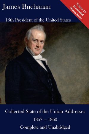 James Buchanan: Collected State of the Union Addresses 1857 - 1860: Volume 14 of the Del Lume Executive History Series image number 0