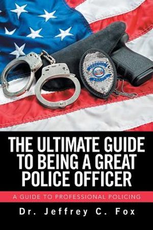 The Ultimate Guide to Being a Great Police Officer: A Guide to Professional Policing image number 0