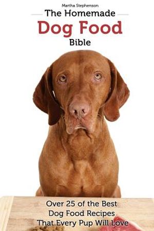 The Homemade Dog Food Bible: Over 25 of the Best Dog Food Recipes That Every Pup Will Love image number 0
