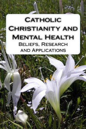 Catholic Christianity and Mental Health: Beliefs, Research and Applications image number 0