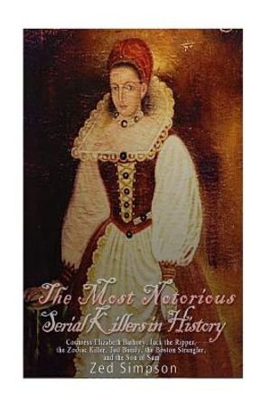 The Most Notorious Serial Killers in History: Countess Elizabeth Bathory, Jack the Ripper, the Zodiac Killer, Ted Bundy, the Boston Strangler, and the image number 0