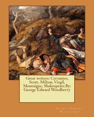 Great writers: Cervantes, Scott, Milton, Virgil, Montaigne, Shakespeare.By: George Edward Woodberry image number 0