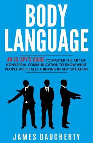 Body Language: An Ex-SPY's Guide to Master the Art of Nonverbal Communication to Know What People Are Really Thinking in Any Situatio image number 0